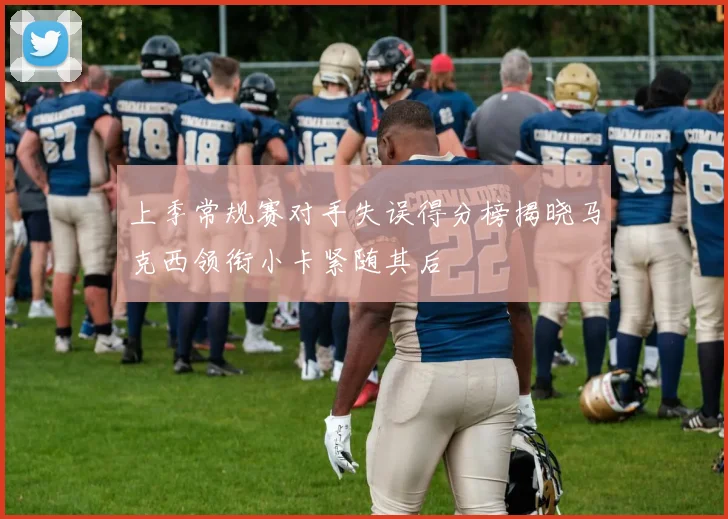 上季常规赛对手失误得分榜揭晓马克西领衔小卡紧随其后